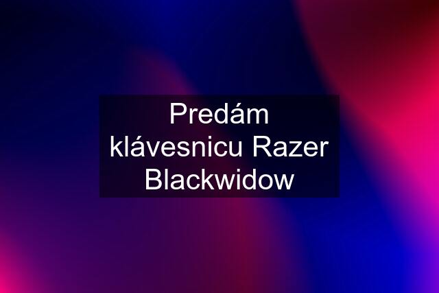 Predám klávesnicu Razer Blackwidow