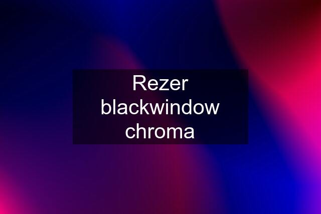 Rezer blackwindow chroma