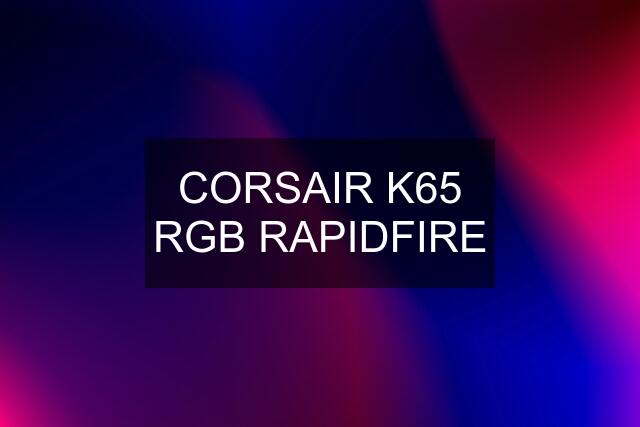 CORSAIR K65 RGB RAPIDFIRE