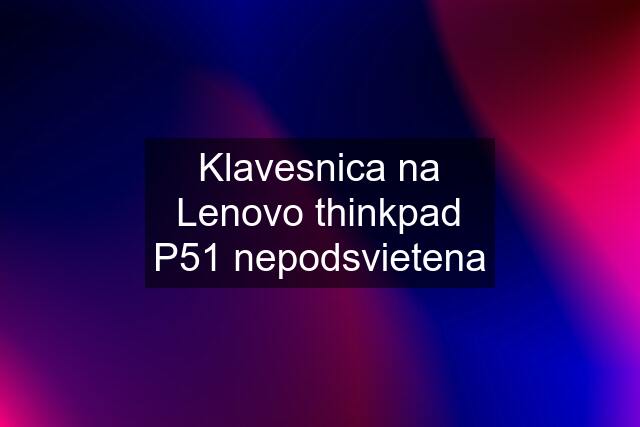 Klavesnica na Lenovo thinkpad P51 nepodsvietena