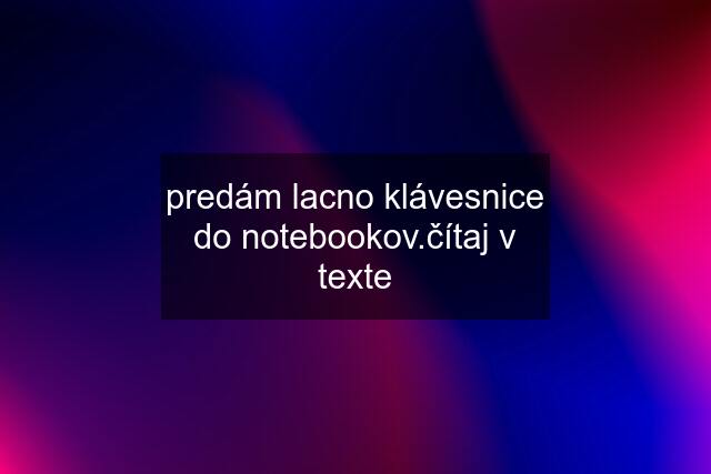 predám lacno klávesnice do notebookov.čítaj v texte