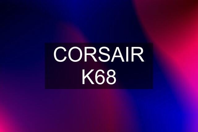 CORSAIR K68