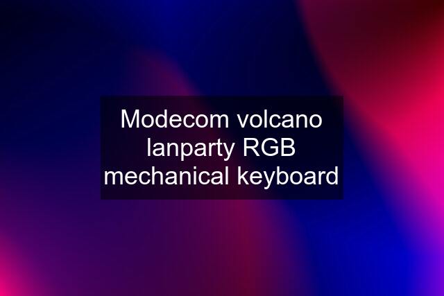 Modecom volcano lanparty RGB mechanical keyboard