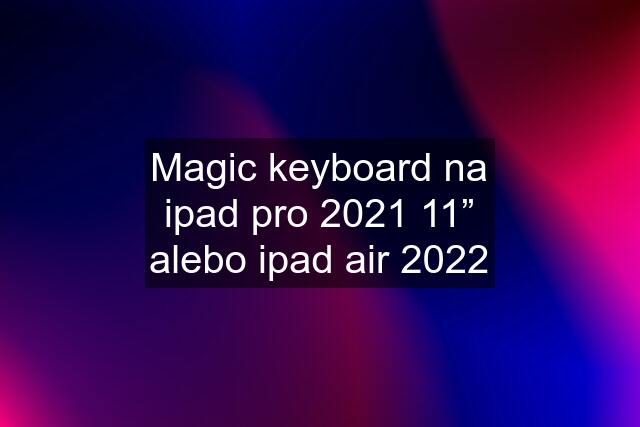 Magic keyboard na ipad pro 2021 11” alebo ipad air 2022