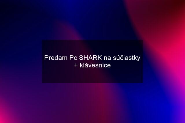 Predam Pc SHARK na súčiastky + klávesnice