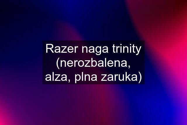 Razer naga trinity (nerozbalena, alza, plna zaruka)