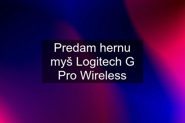 Predam hernu myš Logitech G Pro Wireless