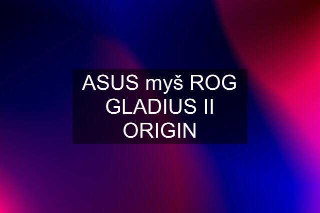 ASUS myš ROG GLADIUS II ORIGIN