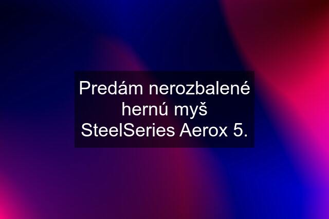 Predám nerozbalené hernú myš SteelSeries Aerox 5.