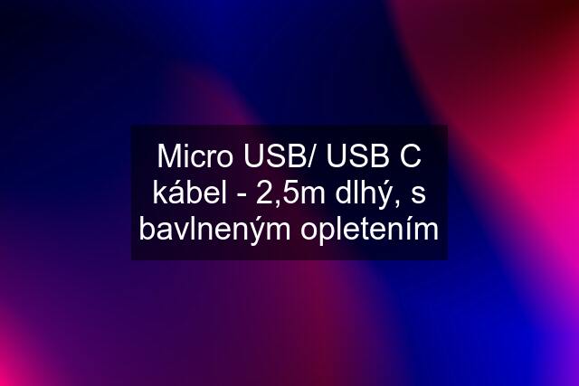 Micro USB/ USB C kábel - 2,5m dlhý, s bavlneným opletením