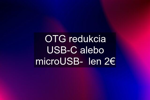 OTG redukcia USB-C alebo microUSB-  len 2€