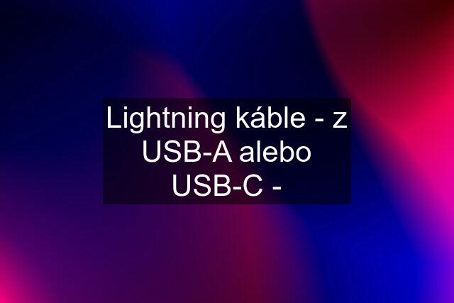 Lightning káble - z USB-A alebo USB-C -