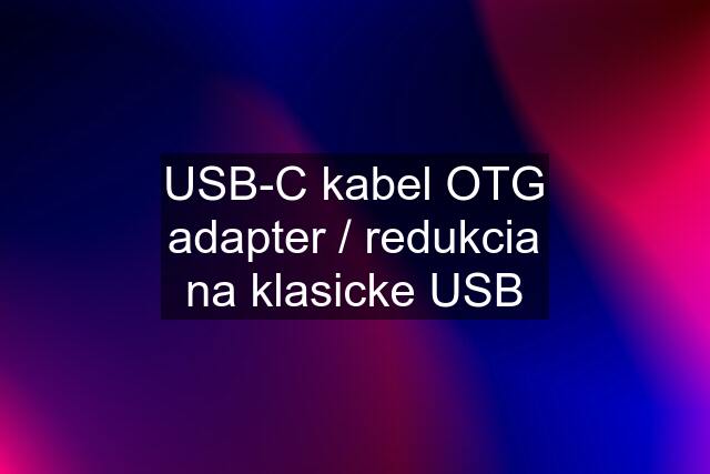 USB-C kabel OTG adapter / redukcia na klasicke USB
