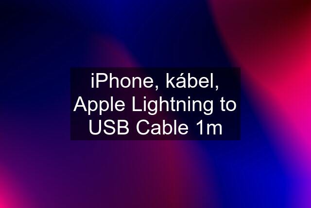 iPhone, kábel, Apple Lightning to USB Cable 1m