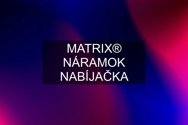 MATRIX® NÁRAMOK NABÍJAČKA