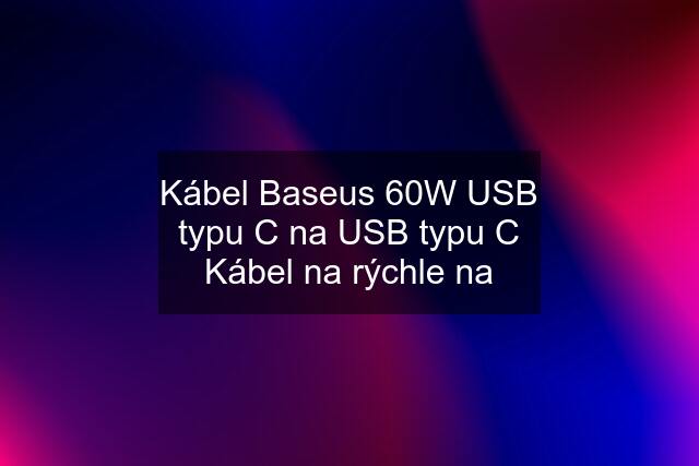 Kábel Baseus 60W USB typu C na USB typu C Kábel na rýchle na