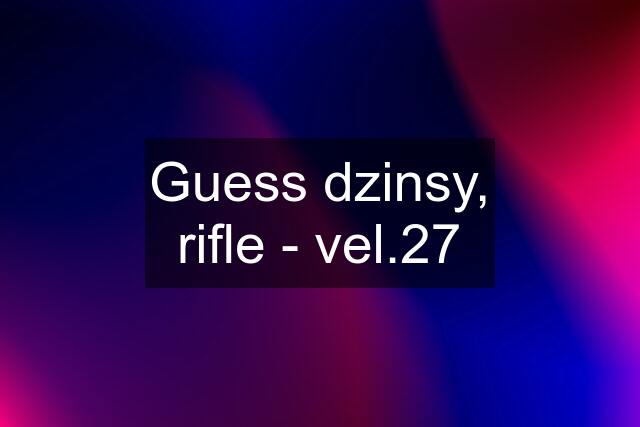 Guess dzinsy, rifle - vel.27