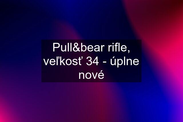 Pull&bear rifle, veľkosť 34 - úplne nové