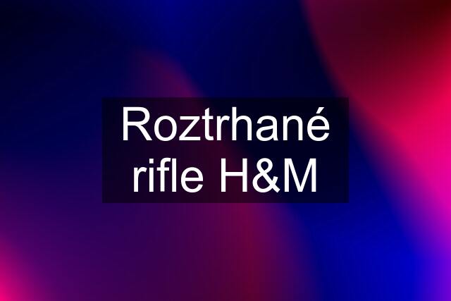 Roztrhané rifle H&M