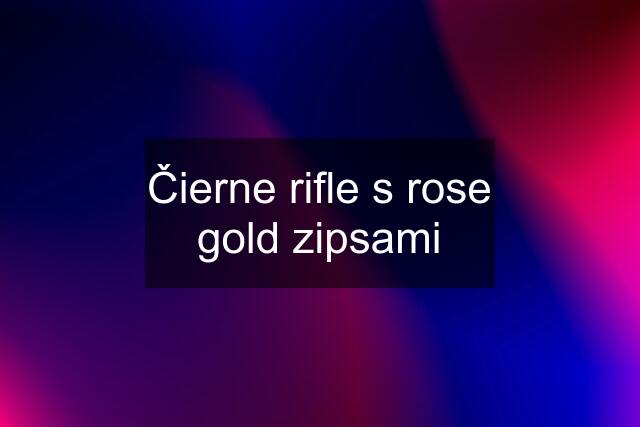 Čierne rifle s rose gold zipsami