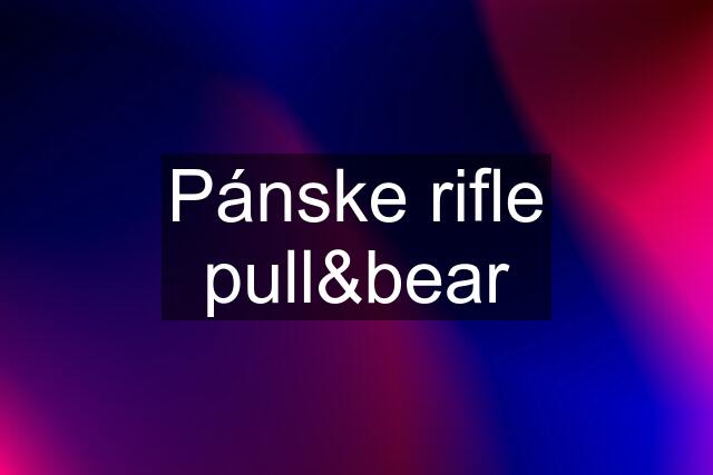 Pánske rifle pull&bear