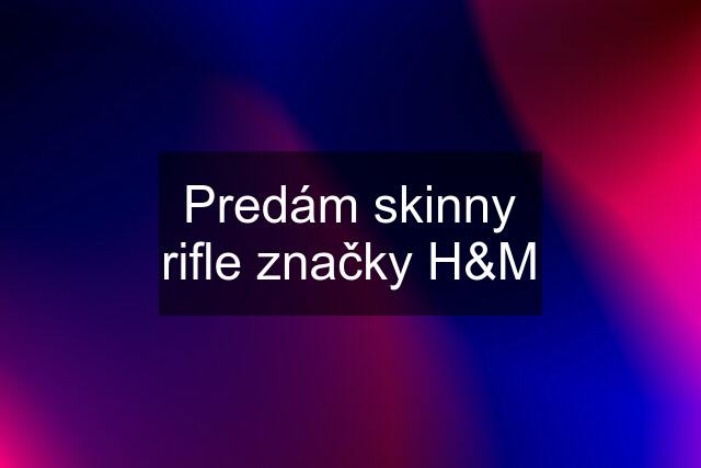 Predám skinny rifle značky H&M