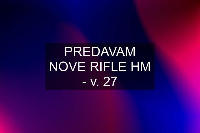 PREDAVAM NOVE RIFLE HM - v. 27