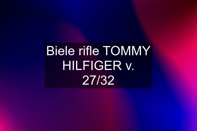 Biele rifle TOMMY HILFIGER v. 27/32