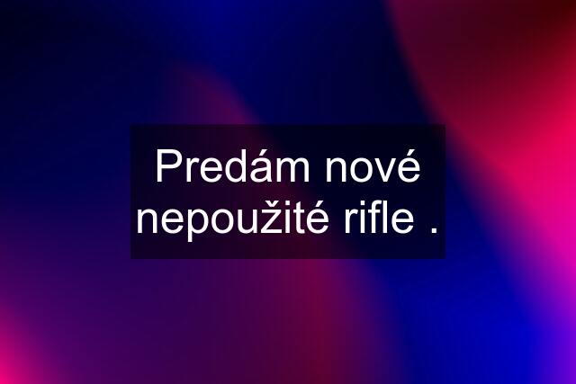 Predám nové nepoužité rifle .