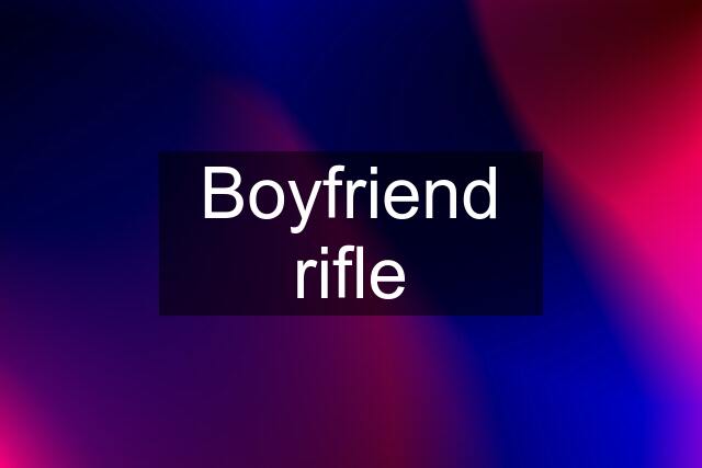 Boyfriend rifle