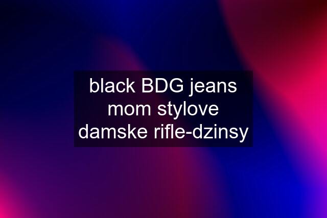 black BDG jeans mom stylove damske rifle-dzinsy