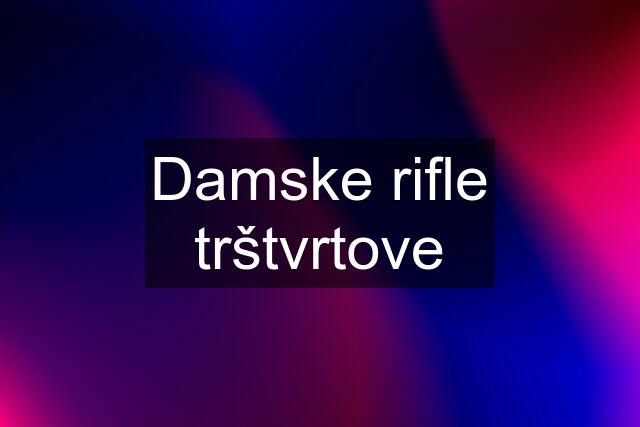 Damske rifle trštvrtove