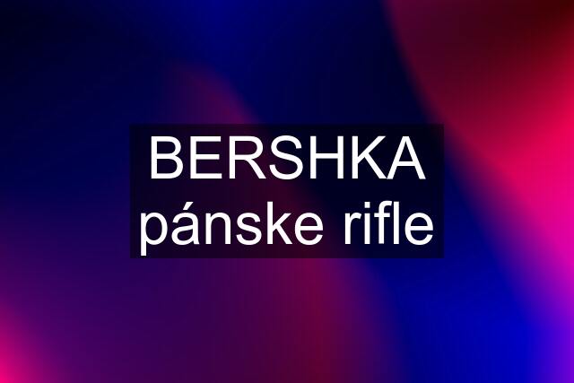 BERSHKA pánske rifle