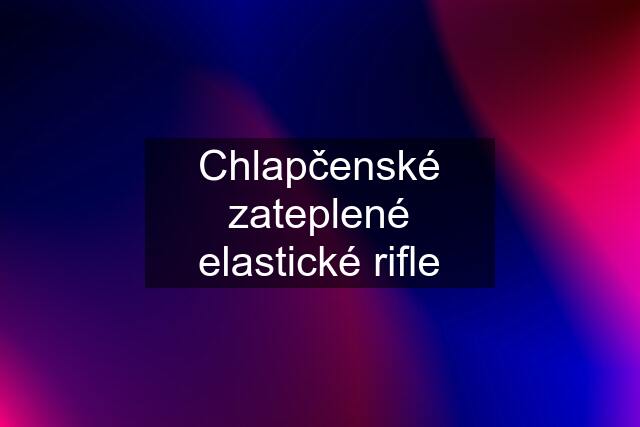 Chlapčenské zateplené elastické rifle