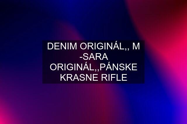 DENIM ORIGINÁL,, M -SARA ORIGINÁL,,PÁNSKE KRASNE RIFLE