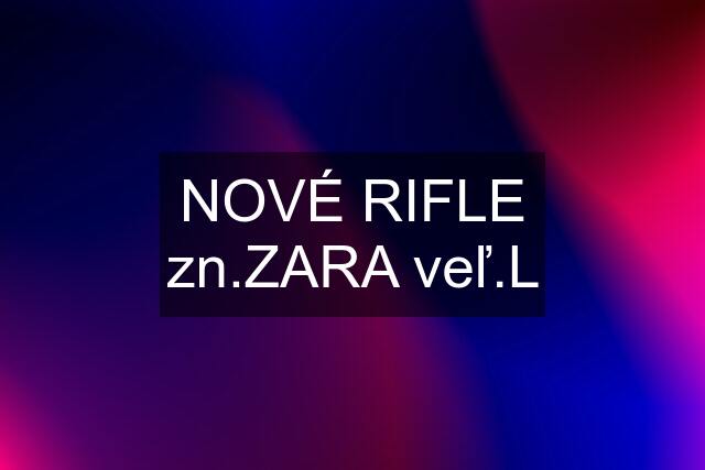 NOVÉ RIFLE zn.ZARA veľ.L