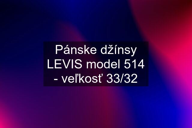 Pánske džínsy LEVIS model 514 - veľkosť 33/32