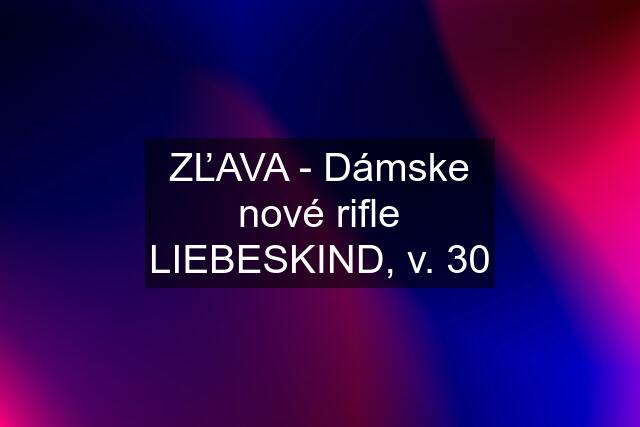 ZĽAVA - Dámske nové rifle LIEBESKIND, v. 30