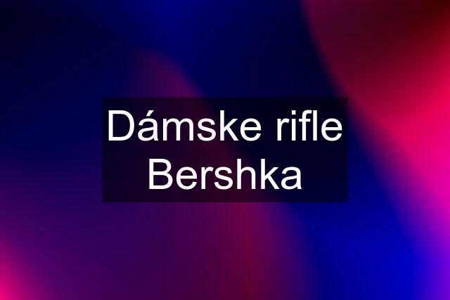 Dámske rifle Bershka