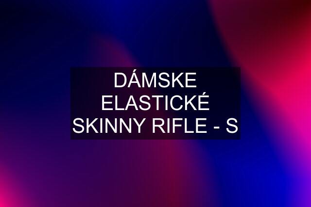 DÁMSKE ELASTICKÉ SKINNY RIFLE - S