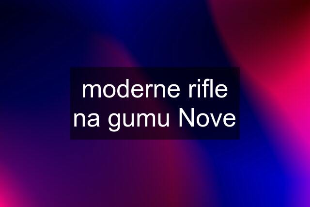 moderne rifle na gumu Nove