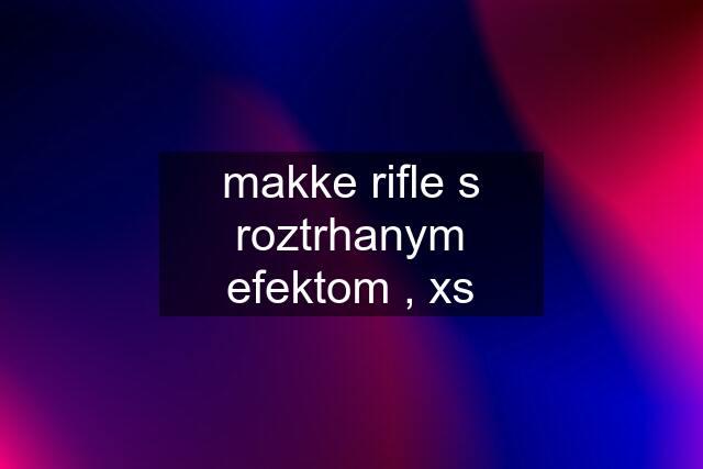 makke rifle s roztrhanym efektom , xs