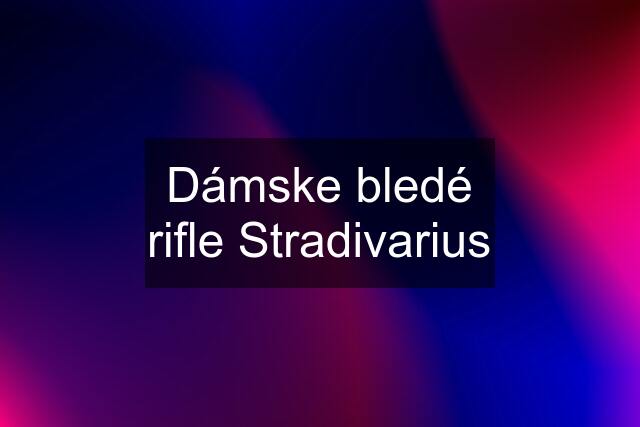 Dámske bledé rifle Stradivarius