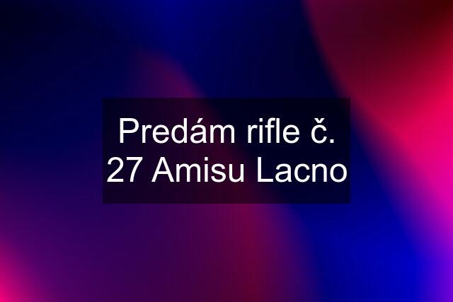 Predám rifle č. 27 Amisu Lacno