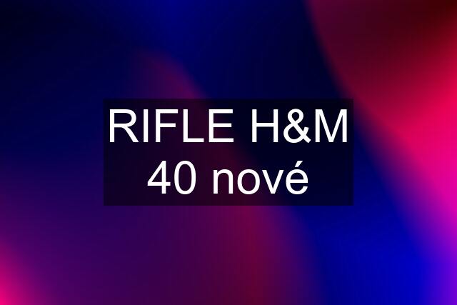 RIFLE H&M 40 nové