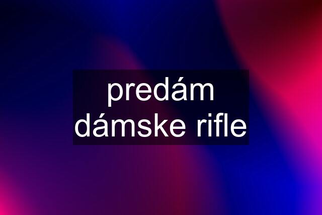 predám dámske rifle