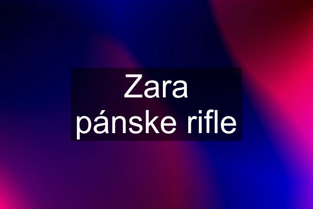 Zara pánske rifle