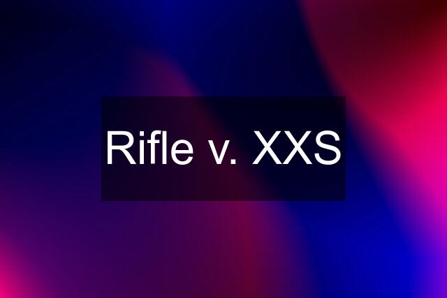 Rifle v. XXS