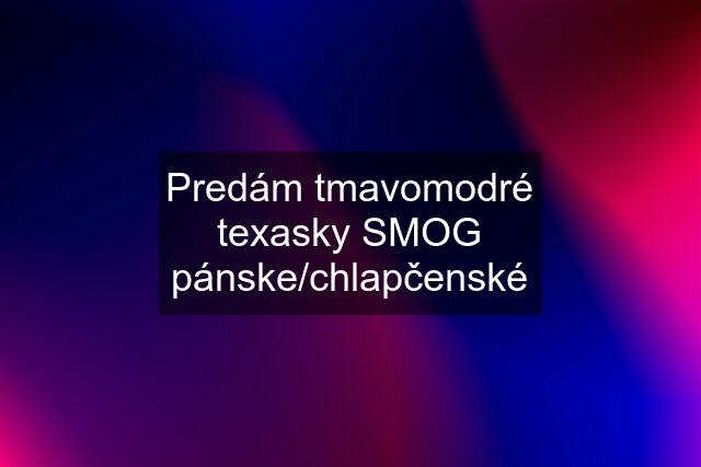 Predám tmavomodré texasky SMOG pánske/chlapčenské