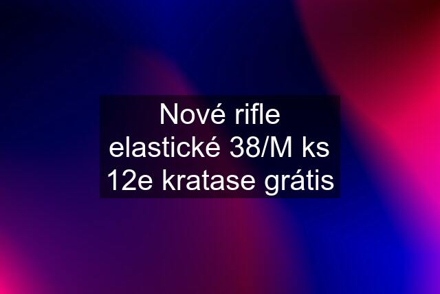 Nové rifle elastické 38/M ks 12e kratase grátis